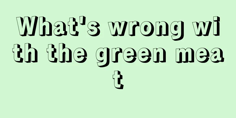 What's wrong with the green meat