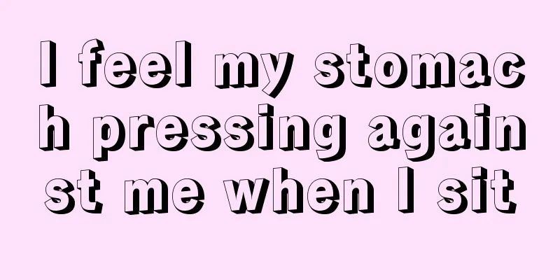 I feel my stomach pressing against me when I sit