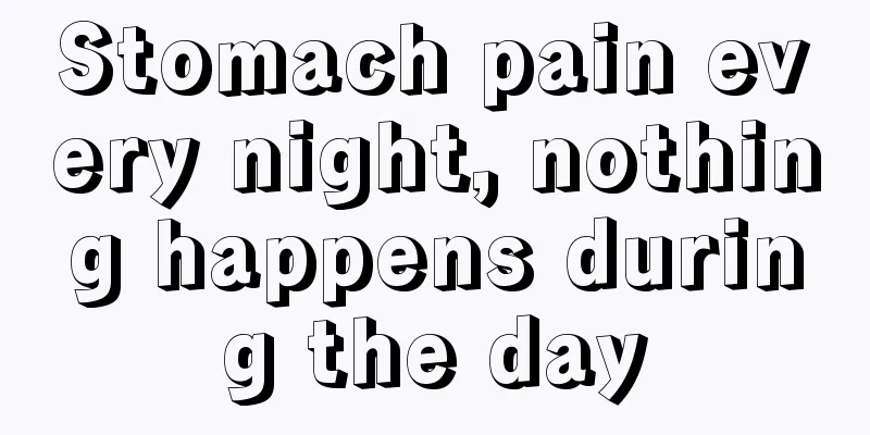 Stomach pain every night, nothing happens during the day