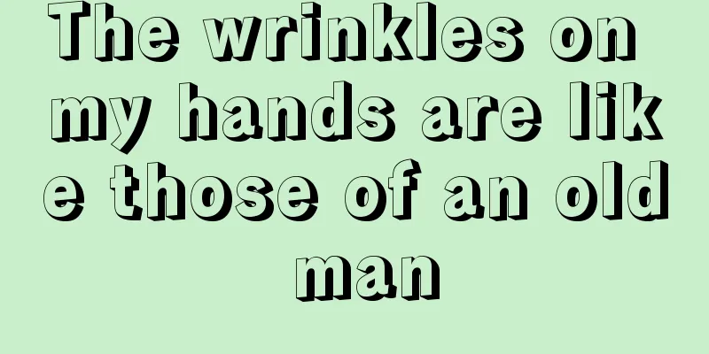 The wrinkles on my hands are like those of an old man
