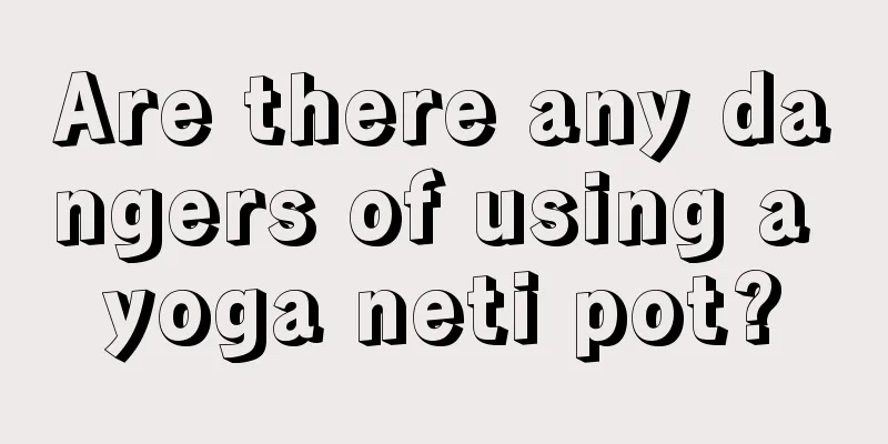 Are there any dangers of using a yoga neti pot?