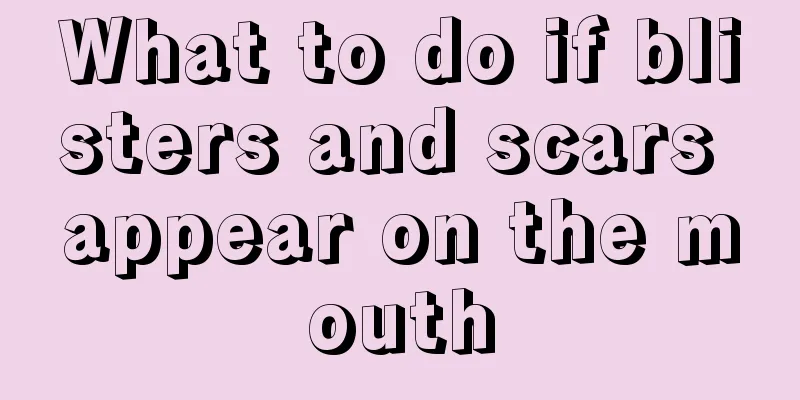 What to do if blisters and scars appear on the mouth