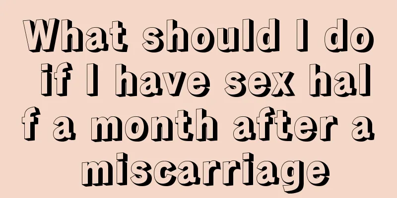 What should I do if I have sex half a month after a miscarriage