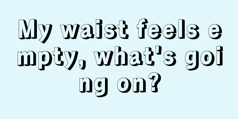 My waist feels empty, what's going on?
