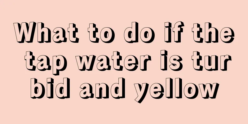 What to do if the tap water is turbid and yellow