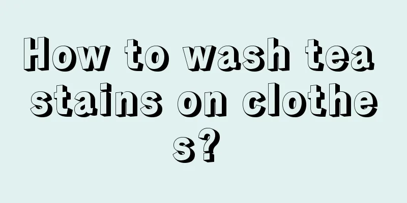 How to wash tea stains on clothes? 