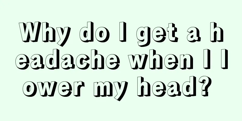 Why do I get a headache when I lower my head? 