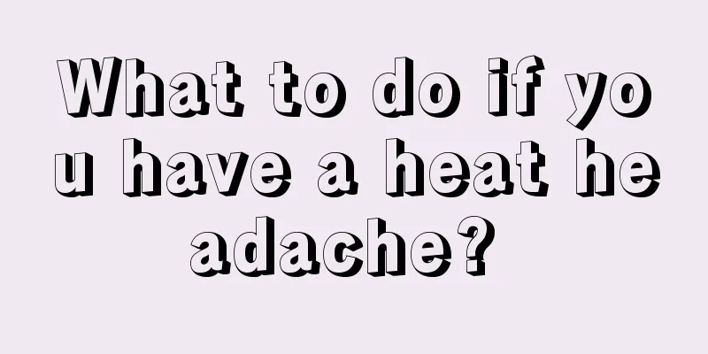 What to do if you have a heat headache? 