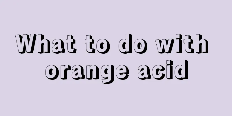 What to do with orange acid