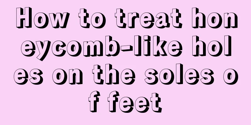How to treat honeycomb-like holes on the soles of feet