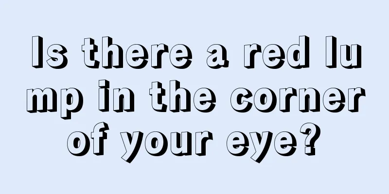 Is there a red lump in the corner of your eye? 
