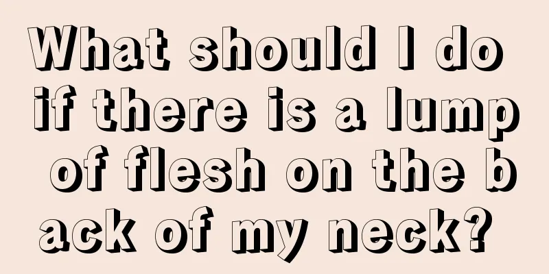 What should I do if there is a lump of flesh on the back of my neck? 