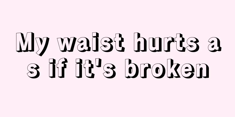 My waist hurts as if it's broken
