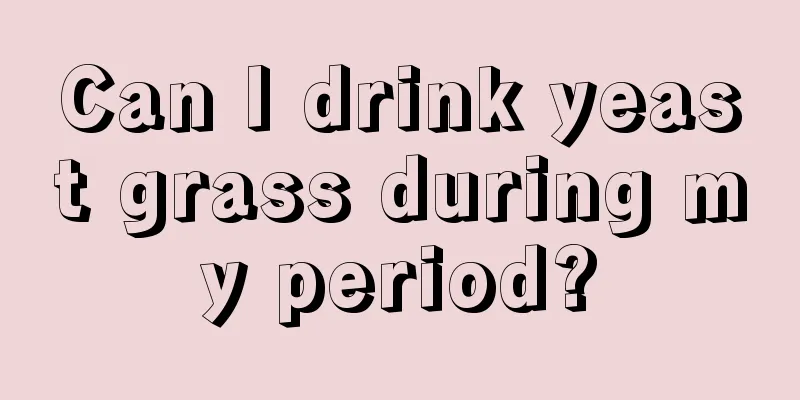 Can I drink yeast grass during my period?