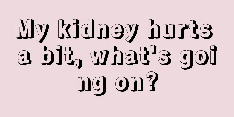 My kidney hurts a bit, what's going on?