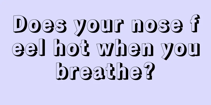 Does your nose feel hot when you breathe? 