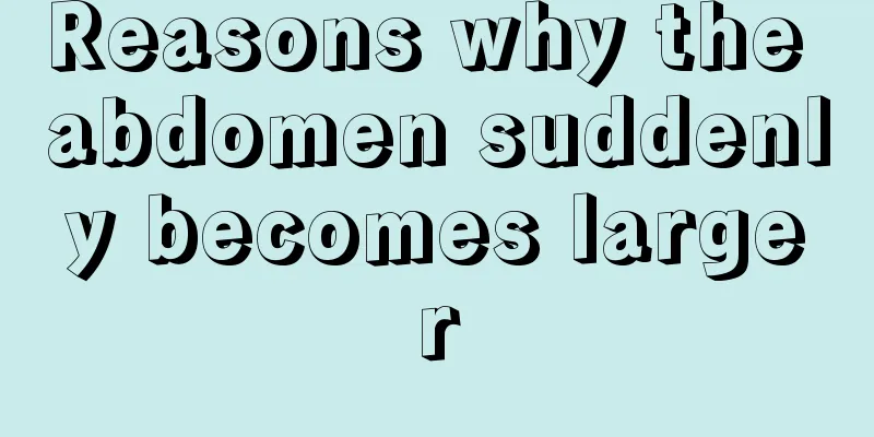 Reasons why the abdomen suddenly becomes larger
