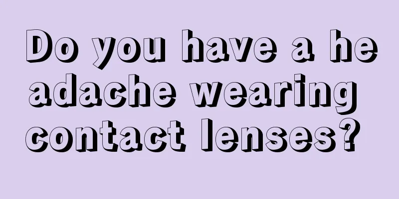 Do you have a headache wearing contact lenses? 