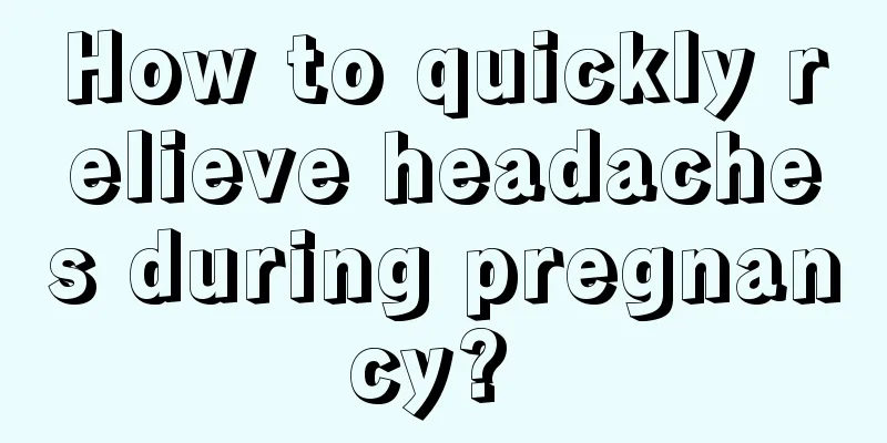How to quickly relieve headaches during pregnancy? 