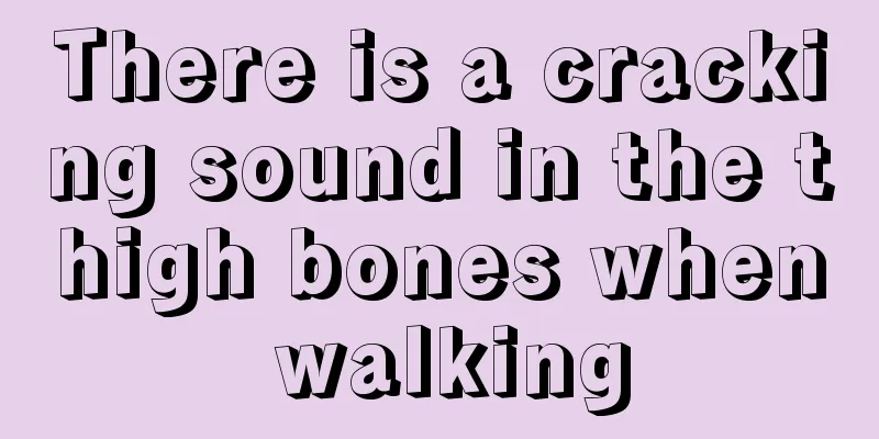 There is a cracking sound in the thigh bones when walking