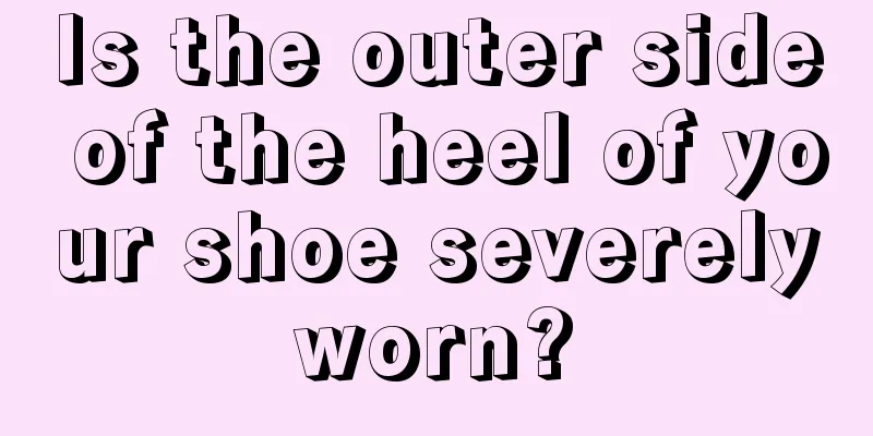 Is the outer side of the heel of your shoe severely worn? 