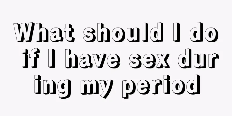 What should I do if I have sex during my period