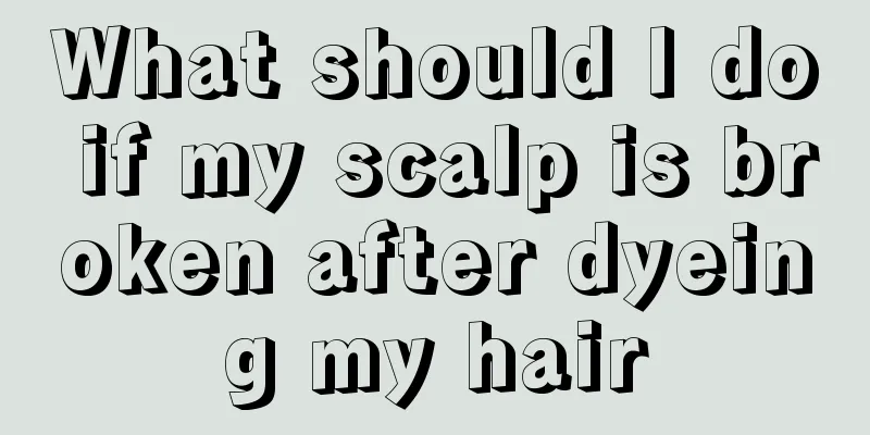 What should I do if my scalp is broken after dyeing my hair