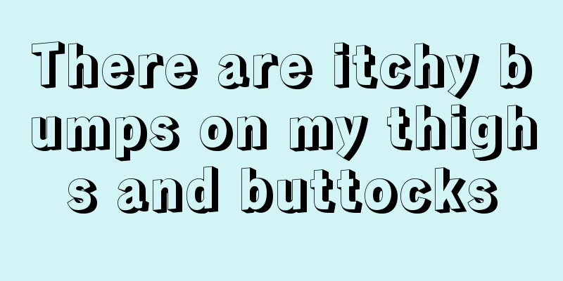There are itchy bumps on my thighs and buttocks