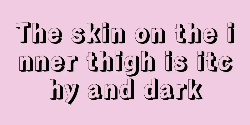 The skin on the inner thigh is itchy and dark