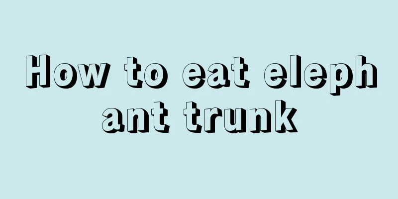 How to eat elephant trunk