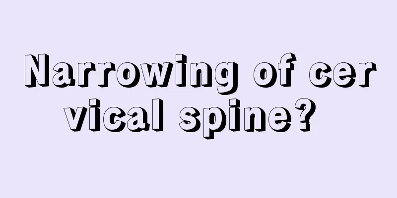 Narrowing of cervical spine? 