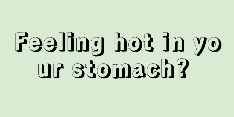 Feeling hot in your stomach? 