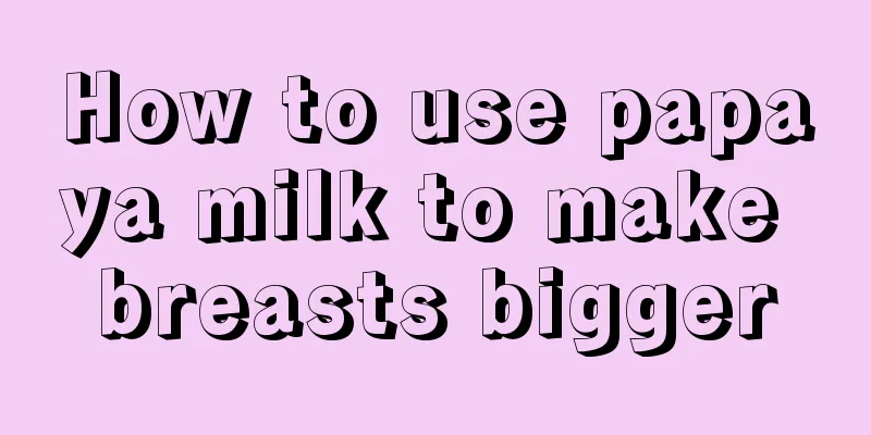 How to use papaya milk to make breasts bigger