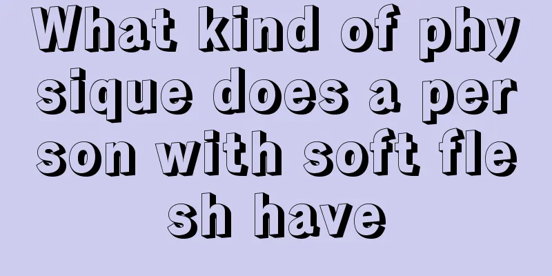 What kind of physique does a person with soft flesh have
