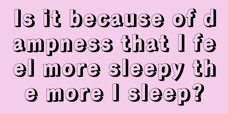Is it because of dampness that I feel more sleepy the more I sleep?