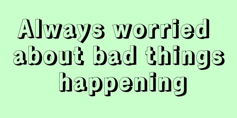 Always worried about bad things happening