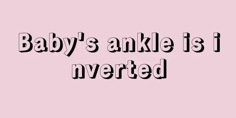 Baby's ankle is inverted