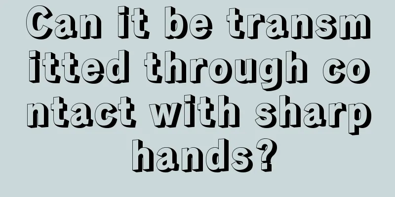 Can it be transmitted through contact with sharp hands?