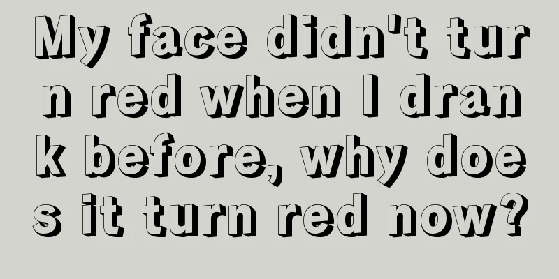 My face didn't turn red when I drank before, why does it turn red now?
