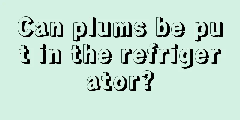 Can plums be put in the refrigerator?