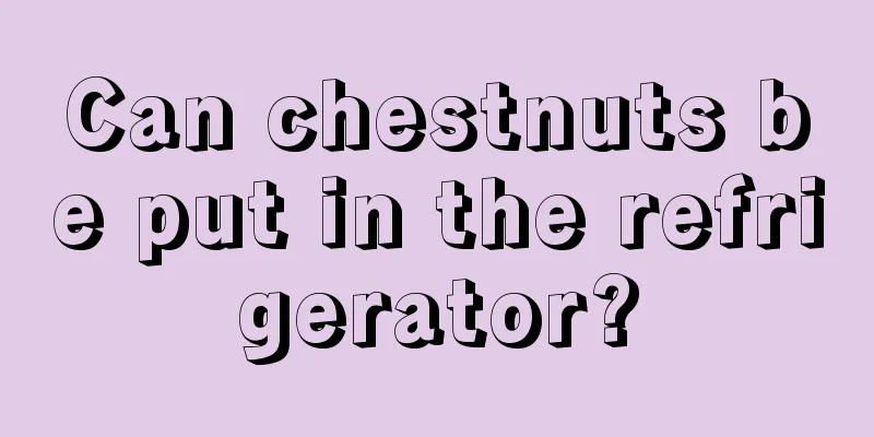 Can chestnuts be put in the refrigerator?