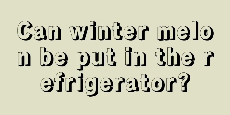 Can winter melon be put in the refrigerator?