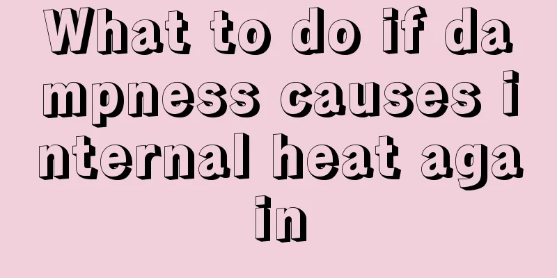 What to do if dampness causes internal heat again