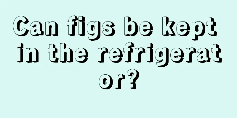 Can figs be kept in the refrigerator?