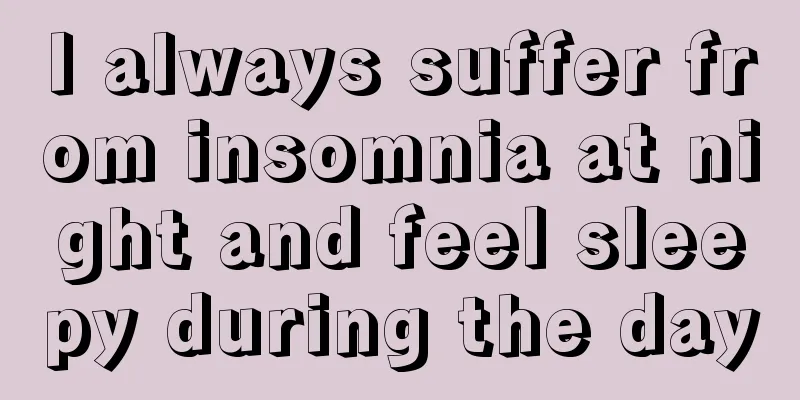 I always suffer from insomnia at night and feel sleepy during the day