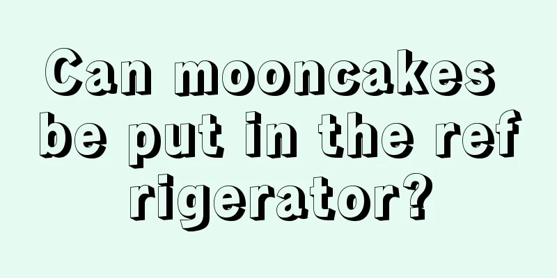 Can mooncakes be put in the refrigerator?