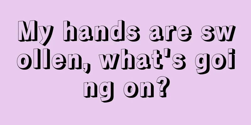 My hands are swollen, what's going on?