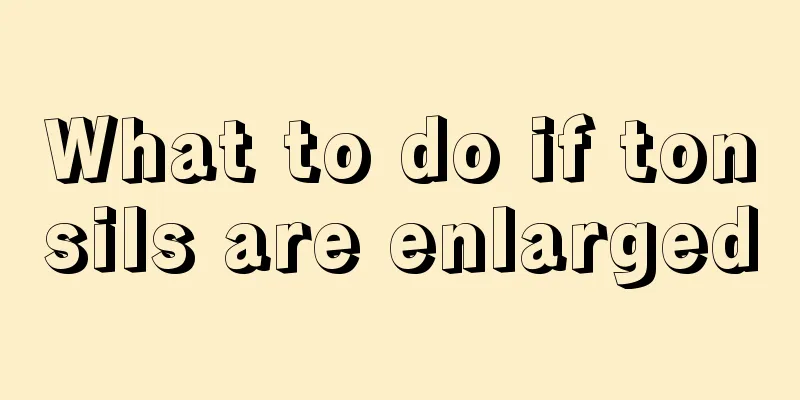 What to do if tonsils are enlarged
