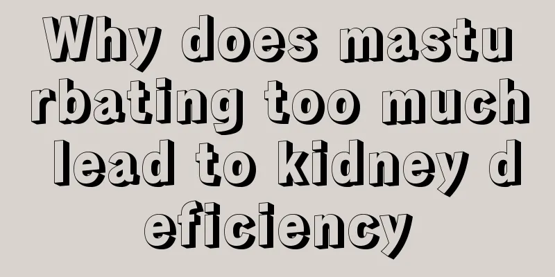 Why does masturbating too much lead to kidney deficiency