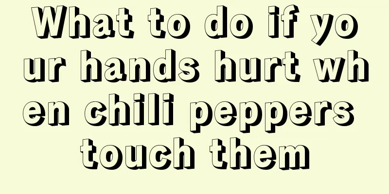 What to do if your hands hurt when chili peppers touch them